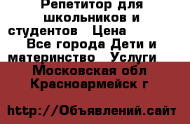 Репетитор для школьников и студентов › Цена ­ 1 000 - Все города Дети и материнство » Услуги   . Московская обл.,Красноармейск г.